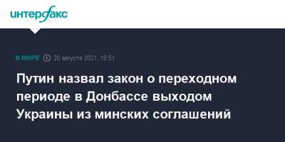 Владимир Зеленский - Владимир Путин - Ангела Меркель - Путин назвал закон о переходном периоде в Донбассе выходом Украины из минских соглашений - interfax.ru - Москва - Украина - Киев - Германия - Донбасс
