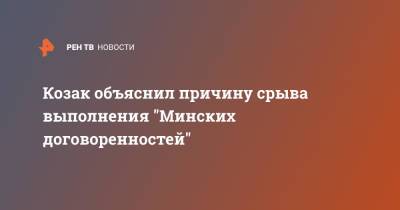 Дмитрий Козак - Козак объяснил причину срыва выполнения "Минских договоренностей" - ren.tv - Россия - Киев - Германия - Франция - Париж - Берлин