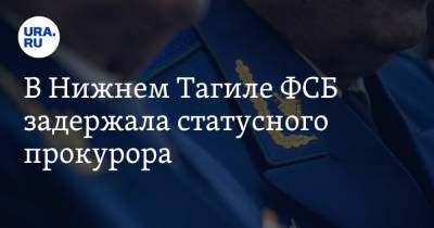 В Нижнем Тагиле ФСБ задержала статусного прокурора - ura.news - Россия - Свердловская обл.
