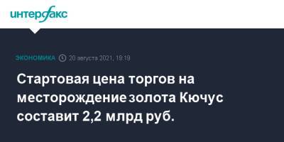 Александр Козлов - Стартовая цена торгов на месторождение золота Кючус составит 2,2 млрд руб. - interfax.ru - Москва - Россия - респ. Саха
