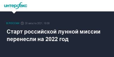 Старт российской лунной миссии перенесли на 2022 год - interfax.ru - Москва - Восточный