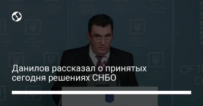 Алексей Данилов - Данилов рассказал о принятых сегодня решениях СНБО - liga.net - Украина