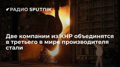 Две крупные металлургические компании Китая объединятся в одну корпорацию, которая станет третьим в мире производителем стали. - smartmoney.one - Китай - США - Швеция