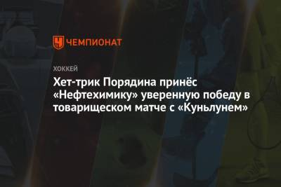 Павел Порядин - Александр Беляев - Хет-трик Порядина принёс «Нефтехимику» уверенную победу в товарищеском матче с «Куньлунем» - championat.com - Нижнекамск