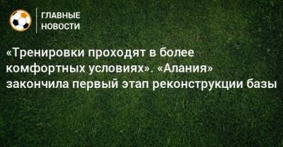 «Тренировки проходят в более комфортных условиях». «Алания» закончила первый этап реконструкции базы - bombardir.ru - респ. Алания - Владикавказ - Twitter