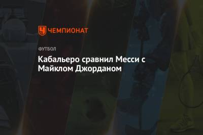 Майкл Джордан - Кабальеро сравнил Месси с Майклом Джорданом - championat.com - Аргентина