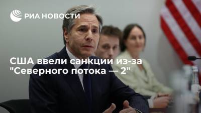 Энтони Блинкен - Госсекретарь США Блинкен заявил о новых санкциях США против россиян из-за "Северного потока — 2" - ria.ru - Россия - США - Вашингтон