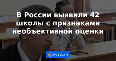 В России выявили 42 школы с признаками необъективной оценки - news.mail.ru - Россия
