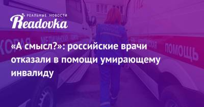 «А смысл?»: российские врачи отказали в помощи умирающему инвалиду - readovka.news - Самара