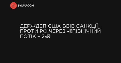 Джо Байден - Держдеп США ввів санкції проти РФ через «‎Північний потік – 2»‎ - bykvu.com - США - Украина - Росія