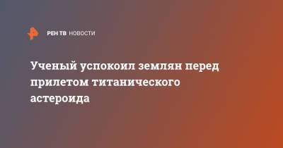 Ученый успокоил землян перед прилетом титанического астероида - ren.tv - Россия
