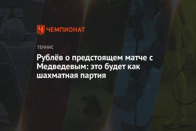 Даниил Медведев - Андрей Рублев - Пабло Карреньо-Буст - Рублёв о предстоящем матче с Медведевым: это будет как шахматная партия - championat.com - Россия
