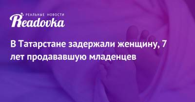 Louis Vuitton - В Татарстане задержали женщину, 7 лет продававшую младенцев - readovka.news - респ. Татарстан - Филиппины - Зеленодольск