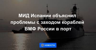 МИД Испании объяснил проблемы с заходом кораблей ВМФ России в порт - news.mail.ru - Россия - респ. Алтай - Испания