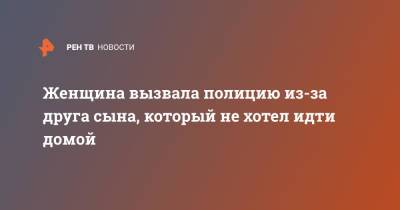Женщина вызвала полицию из-за друга сына, который не хотел идти домой - ren.tv