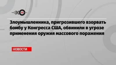 Злоумышленника, пригрозившего взорвать бомбу у Конгресса США, обвинили в угрозе применения оружия массового поражения - echo.msk.ru - США - Вашингтон