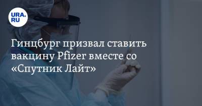 Александр Гинцбург - Гинцбург призвал ставить вакцину Pfizer вместе со «Спутник Лайт» - ura.news - Россия