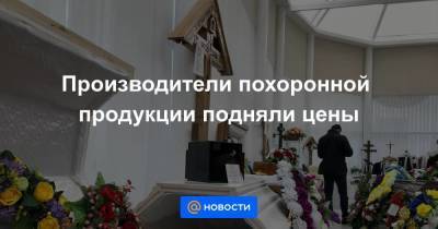 Производители похоронной продукции подняли цены - smartmoney.one - Московская обл.