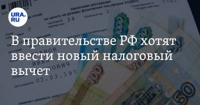В правительстве РФ хотят ввести новый налоговый вычет - ura.news - Россия