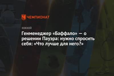 Генменеджер «Баффало» — о решении Пауэра: нужно спросить себя: «Что лучше для него?» - championat.com - шт. Мичиган