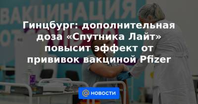 Гинцбург: дополнительная доза «Спутника Лайт» повысит эффект от прививок вакциной Pfizer - news.mail.ru - Англия