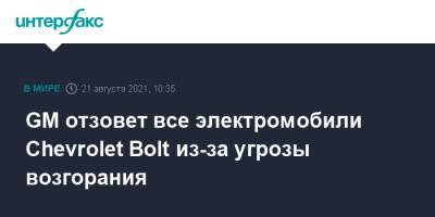 GM отзовет все электромобили Chevrolet Bolt из-за угрозы возгорания - interfax.ru - Москва