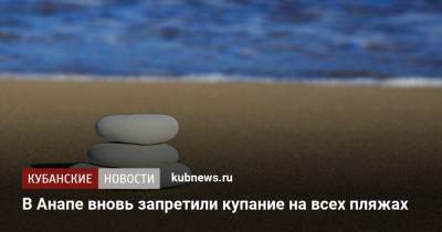В Анапе вновь запретили купание на всех пляжах - kubnews.ru - Анапа - Краснодарский край