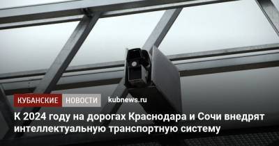 Александр Трембицкий - К 2024 году на дорогах Краснодара и Сочи внедрят интеллектуальную транспортную систему - kubnews.ru - Сочи - Краснодарский край - Краснодар