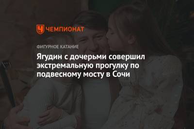 Алексей Ягудин - Ягудин с дочерьми совершил экстремальную прогулку по подвесному мосту в Сочи - championat.com - Сочи
