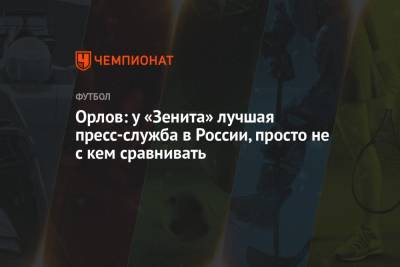 Геннадий Орлов - Орлов: у «Зенита» лучшая пресс-служба в России, просто не с кем сравнивать - championat.com - Россия - Санкт-Петербург