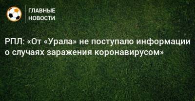 РПЛ: «От «Урала» не поступало информации о случаях заражения коронавирусом» - bombardir.ru - Екатеринбург