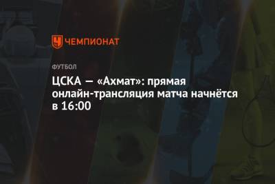 Сергей Карасев - Максим Гаврилин - Игорь Демешко - ЦСКА — «Ахмат»: прямая онлайн-трансляция матча начнётся в 16:00 - championat.com - Москва