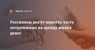 Россиянам могут вернуть часть потраченных на аренду жилья денег - ren.tv - Россия