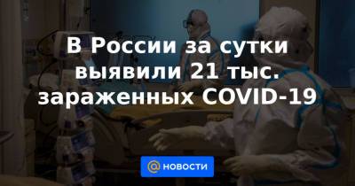 Михаил Мурашко - В России за сутки выявили 21 тыс. зараженных COVID-19 - news.mail.ru - Москва - Россия - Санкт-Петербург - Краснодарский край - Московская обл. - Нижегородская обл. - Свердловская обл. - Пермский край