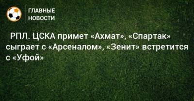 ⚽ РПЛ. ЦСКА примет «Ахмат», «Спартак» сыграет с «Арсеналом», «Зенит» встретится с «Уфой» - bombardir.ru - Москва - Россия - Санкт-Петербург - Сочи - Краснодар - Екатеринбург - Тула - Уфа - Казань - Ростов-На-Дону - Самара