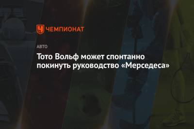 Вольф Тото - Тото Вольф может спонтанно покинуть руководство «Мерседеса» - championat.com