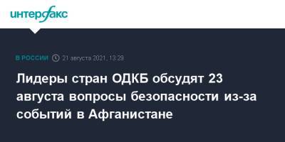 Владимир Путин - Касым-Жомартый Токаев - Лидеры стран ОДКБ обсудят 23 августа вопросы безопасности из-за событий в Афганистане - interfax.ru - Москва - Россия - Казахстан - Афганистан