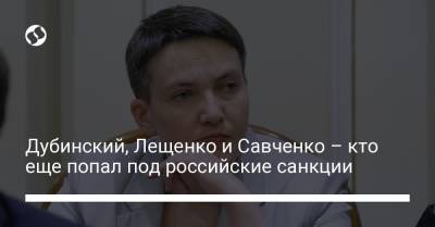 Александр Дубинский - Надежда Савченко - Алексей Данилов - Дмитрий Кулебы - Дубинский, Лещенко и Савченко – кто еще попал под российские санкции - liga.net - Украина