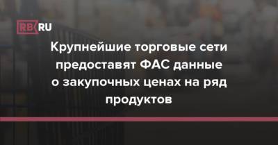 Крупнейшие торговые сети предоставят ФАС данные о закупочных ценах на ряд продуктов - rb.ru