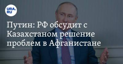 Владимир Путин - Касым Токаев - Путин: РФ обсудит с Казахстаном решение проблем в Афганистане - ura.news - Россия - Казахстан - Афганистан
