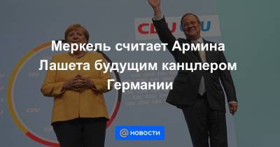 Ангела Меркель - Армин Лашет - Меркель считает Армина Лашета будущим канцлером Германии - news.mail.ru - Германия