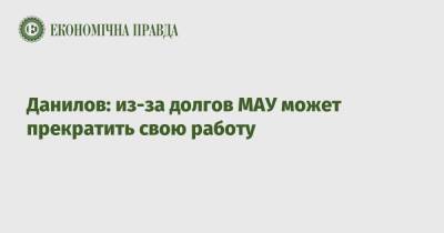Алексей Данилов - Данилов: из-за долгов МАУ может прекратить свою работу - epravda.com.ua - Украина