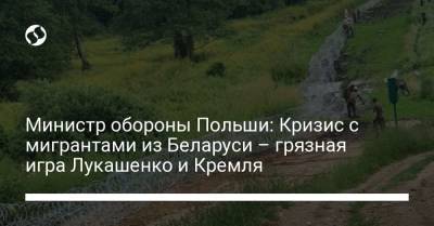 Александр Лукашенко - Мариуш Блащак - Министр обороны Польши: Кризис с мигрантами из Беларуси – грязная игра Лукашенко и Кремля - liga.net - Россия - Украина - Белоруссия - Ирак - Польша - Twitter