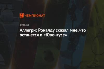 Криштиану Роналду - Аллегри: Роналду сказал мне, что останется в «Ювентусе» - championat.com