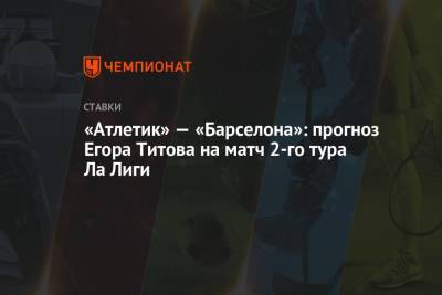 Егор Титов - Серхио Агуэро - «Атлетик» — «Барселона»: прогноз Егора Титова на матч 2-го тура Ла Лиги - championat.com - Россия