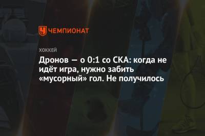 Григорий Дронов - Дронов — о 0:1 со СКА: когда не идёт игра, нужно забить «мусорный» гол. Не получилось - championat.com