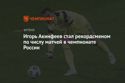 Игорь Акинфеев - Игорь Акинфеев стал рекордсменом по числу матчей в чемпионате России - championat.com - Москва - Россия