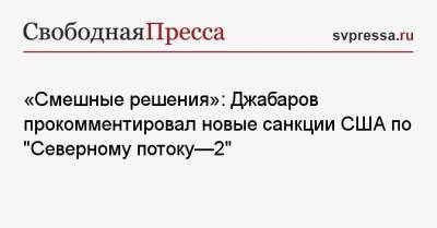 Владимир Джабаров - «Смешные решения»: Джабаров прокомментировал новые санкции США по «Северному потоку-2» - svpressa.ru - Россия - США - Вашингтон - Афганистан