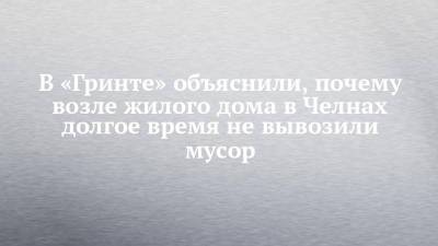В «Гринте» объяснили, почему возле жилого дома в Челнах долгое время не вывозили мусор - chelny-izvest.ru - Набережные Челны - Зябнуть