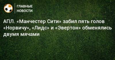 Джон Грилиш - Рафаэль Бенитес - АПЛ. «Манчестер Сити» забил пять голов «Норвичу», «Лидс» и «Эвертон» обменялись двумя мячами - bombardir.ru - Англия